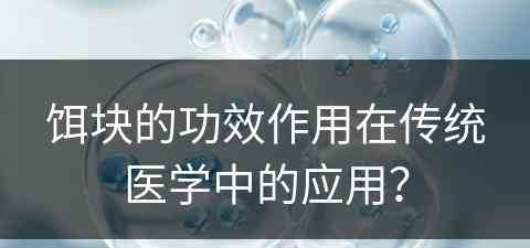 饵块的功效作用在传统医学中的应用？